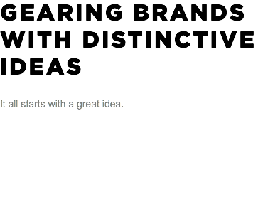GEARING BRANDS WITH DISTINCTIVE IDEAS It all starts with a great idea. 